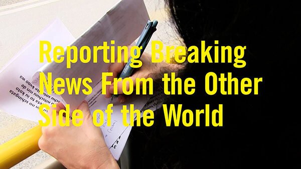 Reporting Breaking News From the Other Side of the World